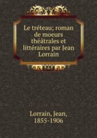 Le trteau; roman de moeurs thtrales et littraires par Jean Lorrain