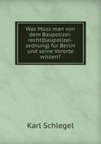 Was Mss man von dem Baupolizei-recht(baupolizei-ordnung) fur Berlin und seine Vororte wissen?
