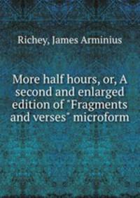 More half hours, or, A second and enlarged edition of "Fragments and verses" microform
