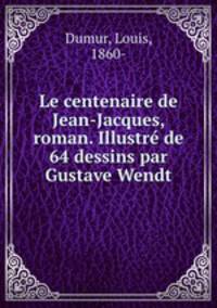 Le centenaire de Jean-Jacques, roman. Illustr de 64 dessins par Gustave Wendt