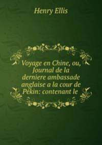 Voyage en Chine, ou, Journal de la derniere ambassade anglaise a la cour de Pkin: contenant le .