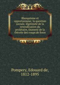 Blanquisme et opportunisme; la question sociale, lgitimit de la revendication du proltaire, fausset de la thorie des coups de force