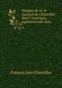 Voyages de m. le marquis de Chastellux dans l`Amrique septentrionale dans .