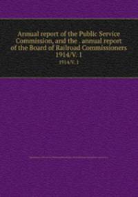 Annual report of the Public Service Commission, and the . annual report of the Board of Railroad Commissioners. 1914/V. 1