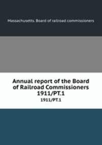 Annual report of the Board of Railroad Commissioners. 1911/PT.1