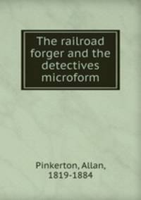 The railroad forger and the detectives microform