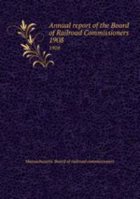 Annual report of the Board of Railroad Commissioners. 1908