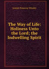 The Way of Life: Holiness Unto the Lord; the Indwelling Spirit