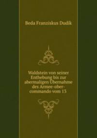 Waldstein von seiner Enthebung bis zur abermaligen bernahme des Armee-ober-commando vom 13 .