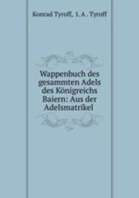 Wappenbuch des gesammten Adels des Knigreichs Baiern: Aus der Adelsmatrikel .