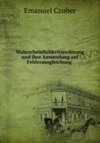 Wahrscheinlichkeitsrechnung und ihre Anwendung auf Fehlerausgleichung .