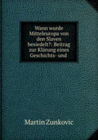 Wann wurde Mitteleuropa von den Slaven besiedelt?: Beitrag zur Klrung eines Geschichts- und .