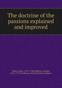 The doctrine of the passions explained and improved