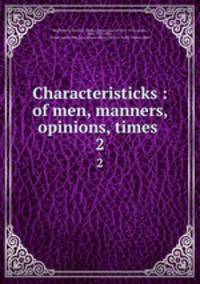 Characteristicks : of men, manners, opinions, times . 2