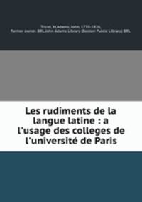 Les rudiments de la langue latine : a l`usage des colleges de l`universit de Paris
