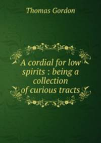 A cordial for low spirits : being a collection of curious tracts