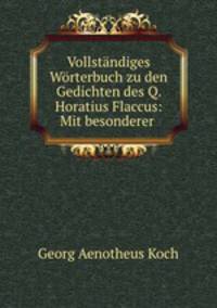 Vollstndiges Wrterbuch zu den Gedichten des Q. Horatius Flaccus: Mit besonderer .