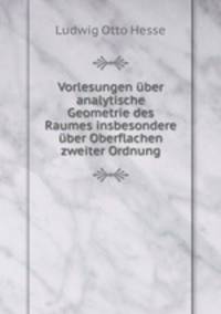 Vorlesungen ber analytische Geometrie des Raumes insbesondere ber Oberflachen zweiter Ordnung