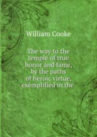 The way to the temple of true honor and fame, by the paths of heroic virtue, exemplified in the .