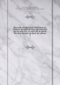 Nouveau dictionnaire historique ou, Histoire abrege de tous Les hommes qui se sont fait un nom par le gnie. Par Une Socit de Gens de Lettres. 5