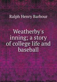 Weatherby`s inning; a story of college life and baseball