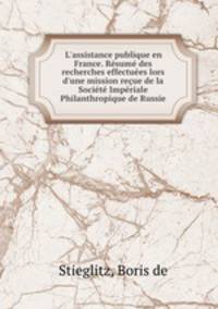L`assistance publique en France. Rsum des recherches effectues lors d`une mission reue de la Socit Impriale Philanthropique de Russie