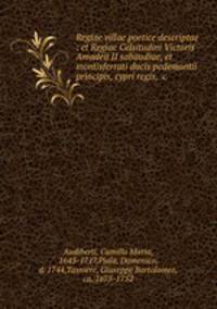 Regiae villae poetice descriptae : et Regiae Celsitudini Victoris Amadeii II sabaudiae, et montisferrati ducis pedemontii principis, cypri regis, &c.