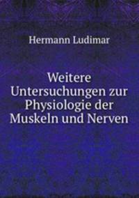 Weitere Untersuchungen zur Physiologie der Muskeln und Nerven