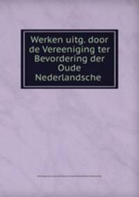 Werken uitg. door de Vereeniging ter Bevordering der Oude Nederlandsche .