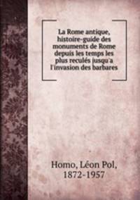 La Rome antique, histoire-guide des monuments de Rome depuis les temps les plus reculs jusqu`a l`invasion des barbares