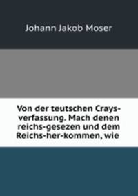 Von der teutschen Crays-verfassung. Mach denen reichs-gesezen und dem Reichs-her-kommen, wie .