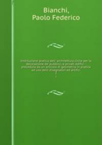 Instituzione pratica dell` architettura civile per la decorazione de` pubblici, e privati edifici : preceduta da un articolo di geometria in pratica ad uso delli disegnatori ed artifici. 2