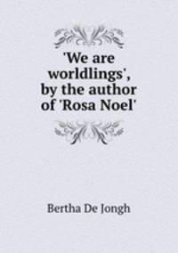 `We are worldlings`, by the author of `Rosa Noel`.