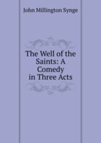 The Well of the Saints: A Comedy in Three Acts