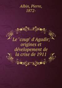 Le "coup" d`Agadir; origines et dvelopement de la crise de 1911