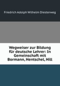 Wegweiser zur Bildung fr deutsche Lehrer: In Gemeinschaft mit Bormann, Hentschel, Hill.