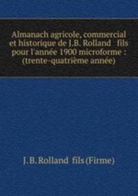 Almanach agricole, commercial et historique de J.B. Rolland & fils pour l`anne 1900 microforme : (trente-quatrime anne)