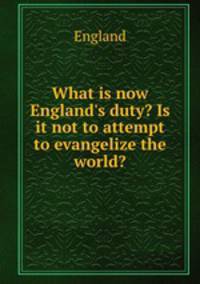 What is now England`s duty? Is it not to attempt to evangelize the world?