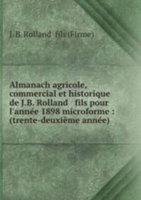 Almanach agricole, commercial et historique de J.B. Rolland & fils pour l`anne 1898 microforme : (trente-deuxime anne)