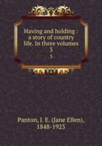 Having and holding : a story of country life. In three volumes. 3