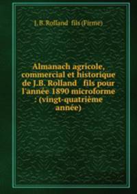 Almanach agricole, commercial et historique de J.B. Rolland & fils pour l`anne 1890 microforme : (vingt-quatrime anne)