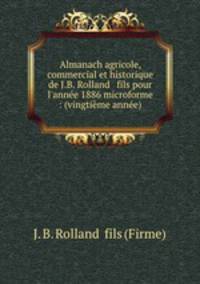 Almanach agricole, commercial et historique de J.B. Rolland & fils pour l`anne 1886 microforme : (vingtime anne)