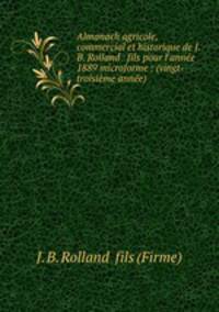 Almanach agricole, commercial et historique de J.B. Rolland & fils pour l`anne 1889 microforme : (vingt-troisime anne)