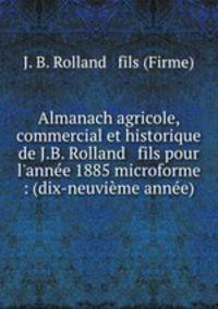 Almanach agricole, commercial et historique de J.B. Rolland & fils pour l`anne 1885 microforme : (dix-neuvime anne)
