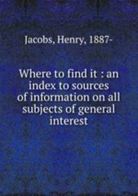 Where to find it : an index to sources of information on all subjects of general interest