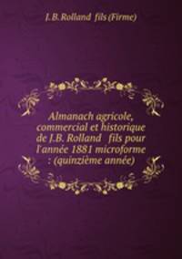 Almanach agricole, commercial et historique de J.B. Rolland & fils pour l`anne 1881 microforme : (quinzime anne)