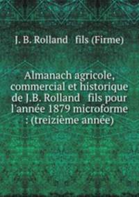 Almanach agricole, commercial et historique de J.B. Rolland & fils pour l`anne 1879 microforme : (treizime anne)