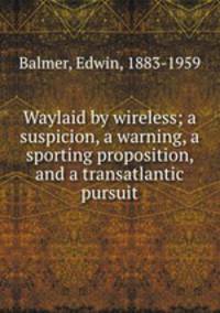 Waylaid by wireless; a suspicion, a warning, a sporting proposition, and a transatlantic pursuit