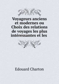 Voyageurs anciens et modernes ou Choix des relations de voyages les plus intressantes et les .