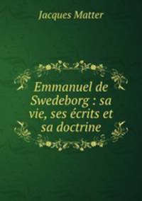 Emmanuel de Swedeborg : sa vie, ses crits et sa doctrine
